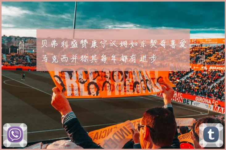 贝弗利盛赞康宁汉姆如东契奇喜爱马克西并称其每年都有进步