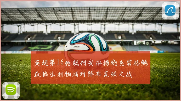 英超第16轮裁判安排揭晓克雷格鲍森执法利物浦对阵布莱顿之战