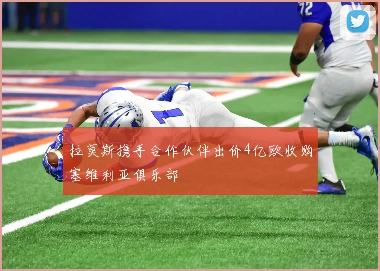 拉莫斯携手合作伙伴出价4亿欧收购塞维利亚俱乐部