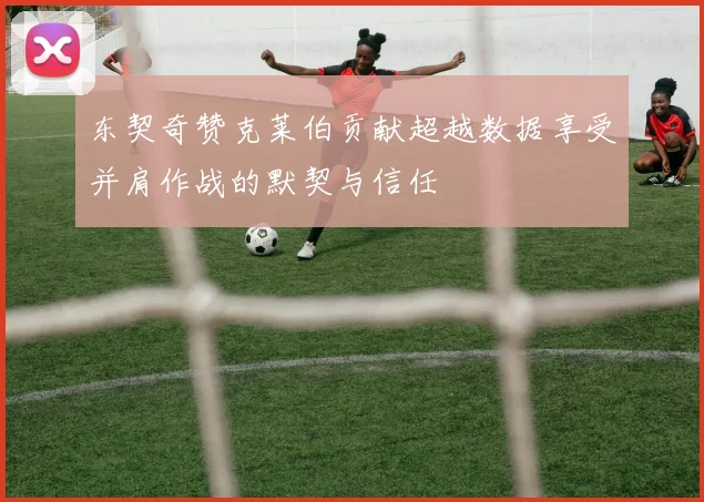 东契奇赞克莱伯贡献超越数据享受并肩作战的默契与信任