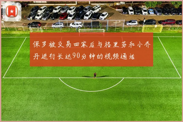 保罗被交易回家后与格里芬和小乔丹进行长达90分钟的视频通话