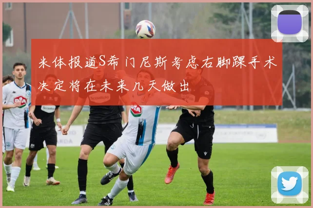 米体报道S希门尼斯考虑右脚踝手术决定将在未来几天做出