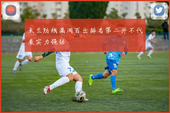 米兰防线漏洞百出排名第二并不代表实力强劲