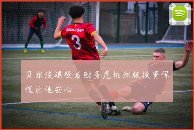 贝尔谈退役后财务危机积极投资保值让他安心