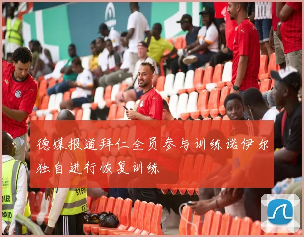 德媒报道拜仁全员参与训练诺伊尔独自进行恢复训练