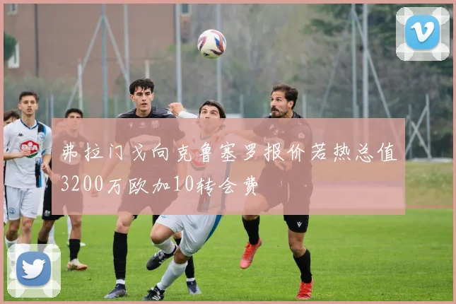 弗拉门戈向克鲁塞罗报价若热总值3200万欧加10转会费