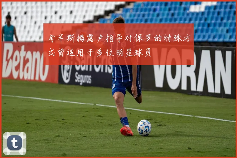 考辛斯揭露卢指导对保罗的特殊方式曾适用于多位明星球员