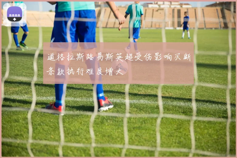 道格拉斯路易斯英超受伤影响买断条款执行难度增大