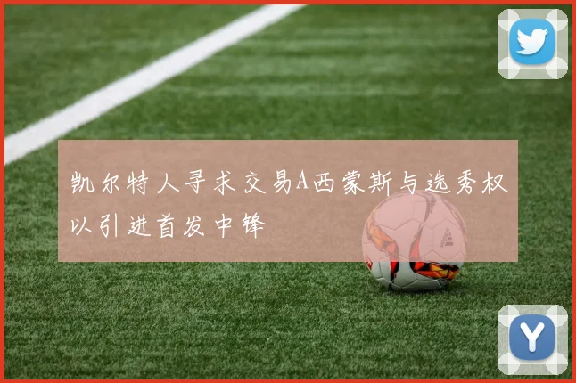 凯尔特人寻求交易A西蒙斯与选秀权以引进首发中锋
