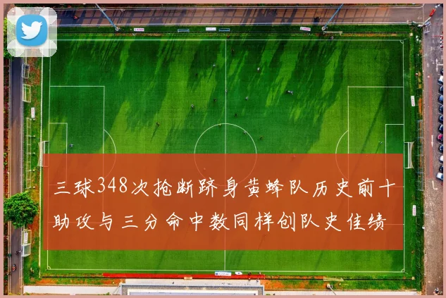 三球348次抢断跻身黄蜂队历史前十助攻与三分命中数同样创队史佳绩
