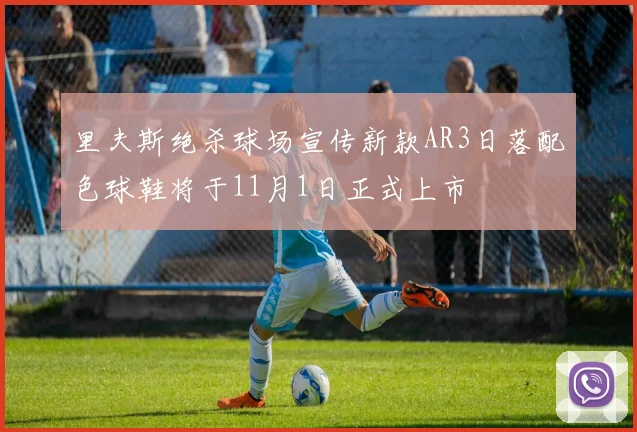 里夫斯绝杀球场宣传新款AR3日落配色球鞋将于11月1日正式上市