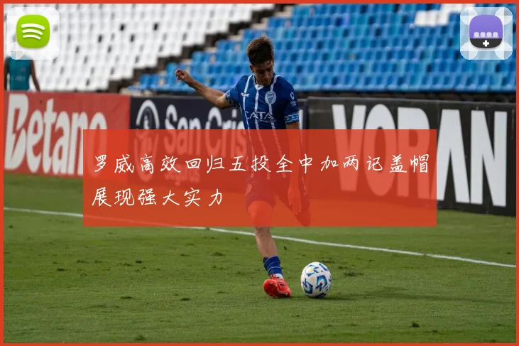罗威高效回归五投全中加两记盖帽展现强大实力