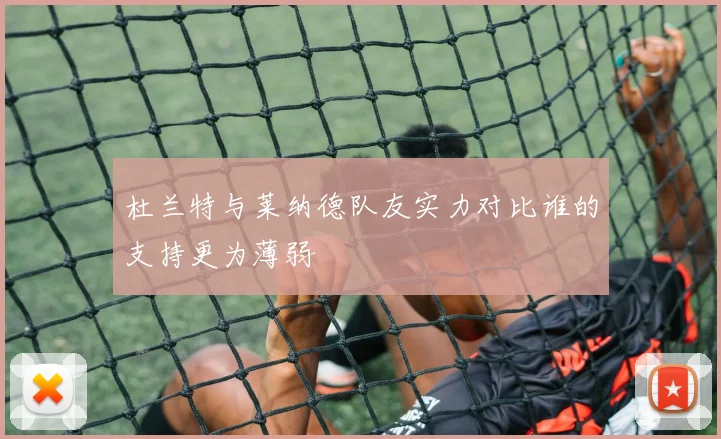 杜兰特与莱纳德队友实力对比谁的支持更为薄弱
