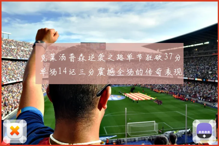 克莱汤普森逆袭之路单节狂砍37分单场14记三分震撼全场的传奇表现