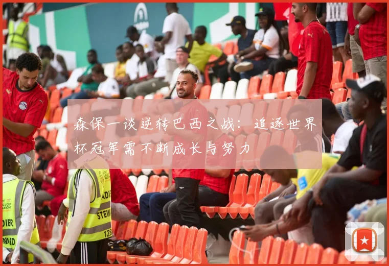 森保一谈逆转巴西之战：追逐世界杯冠军需不断成长与努力