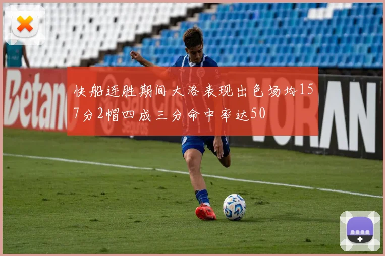 快船连胜期间大洛表现出色场均157分2帽四成三分命中率达50