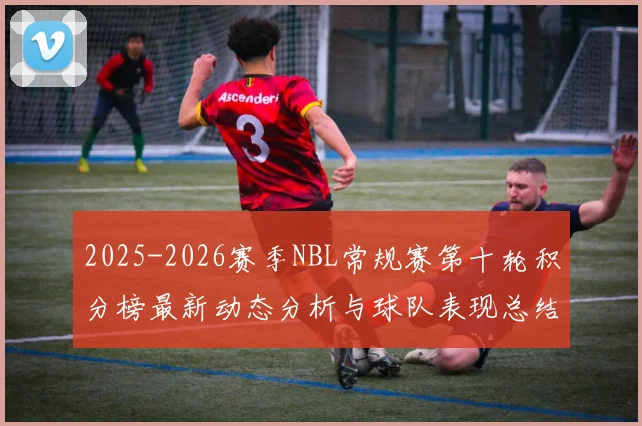 2025-2026赛季NBL常规赛第十轮积分榜最新动态分析与球队表现总结