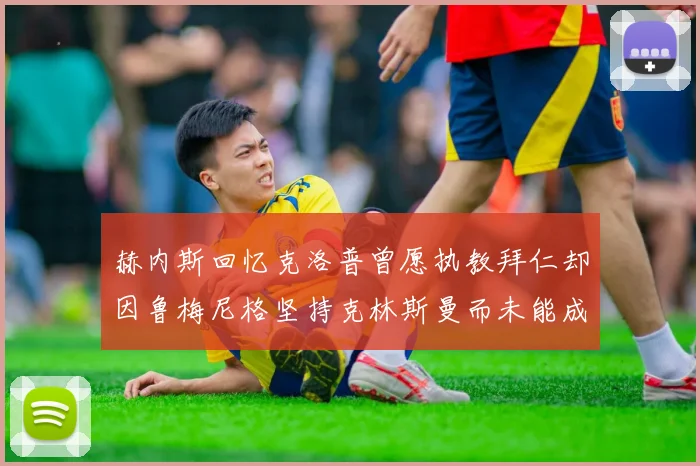 赫内斯回忆克洛普曾愿执教拜仁却因鲁梅尼格坚持克林斯曼而未能成行