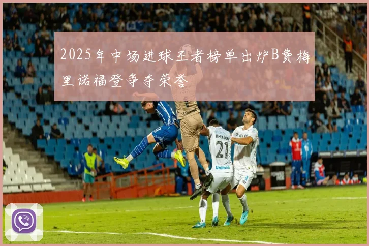 2025年中场进球王者榜单出炉B费梅里诺福登争夺荣誉