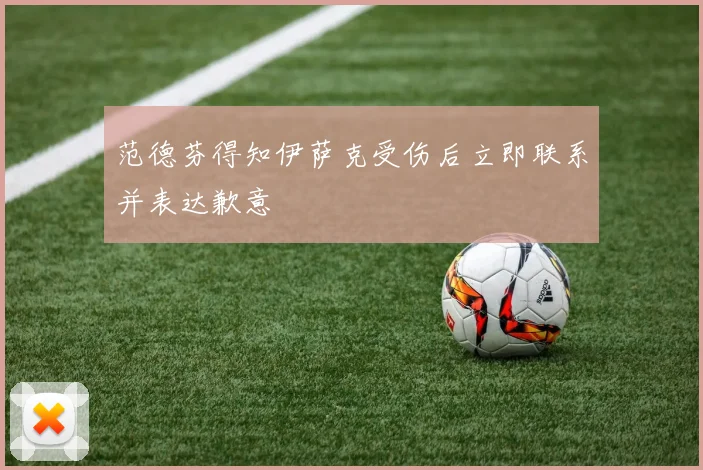 范德芬得知伊萨克受伤后立即联系并表达歉意