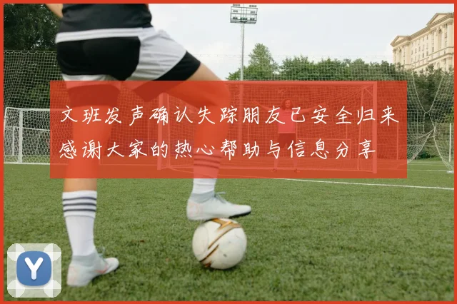 文班发声确认失踪朋友已安全归来感谢大家的热心帮助与信息分享