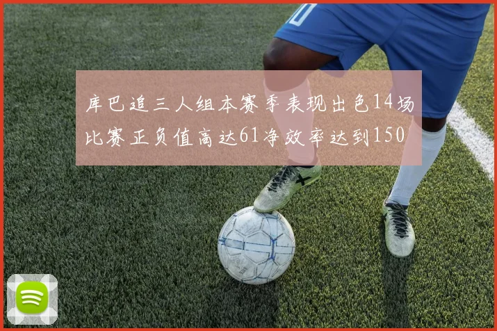 库巴追三人组本赛季表现出色14场比赛正负值高达61净效率达到150