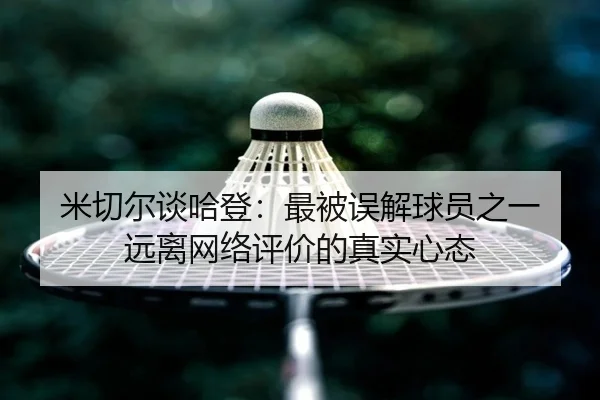 米切尔谈哈登：最被误解球员之一 远离网络评价的真实心态 - xingkong