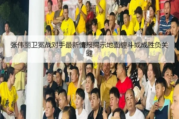 张伟丽卫冕战对手最新情报揭示地面缠斗或成胜负关键（xingkong）